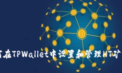 如何在TPWallet中设置和管理HT矿工费