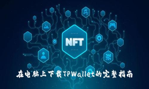 在电脑上下载TPWallet的完整指南