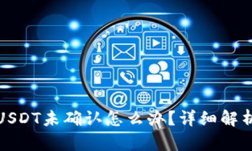 火币钱包转USDT未确认怎么办？详细解析及解决方案
