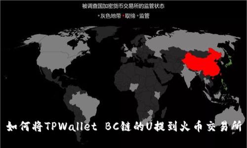 如何将TPWallet BC链的U提到火币交易所