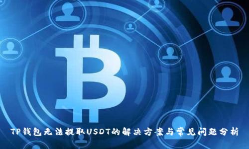 TP钱包无法提取USDT的解决方案与常见问题分析