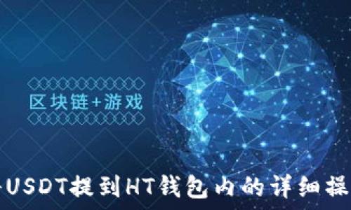   
如何将USDT提到HT钱包内的详细操作指南