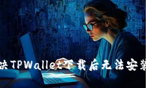 如何解决TPWallet下载后无法安装的问题