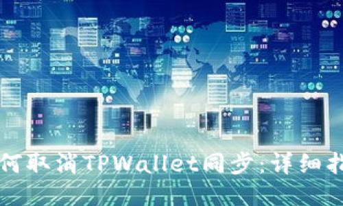 如何取消TPWallet同步：详细指南