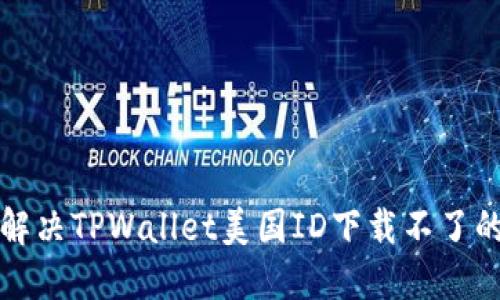 如何解决TPWallet美国ID下载不了的问题