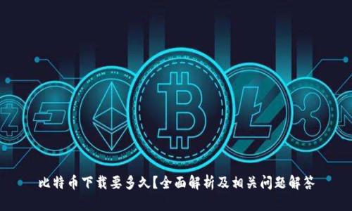 比特币下载要多久？全面解析及相关问题解答