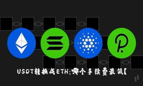 USDT转换成ETH：哪个手续费最低？